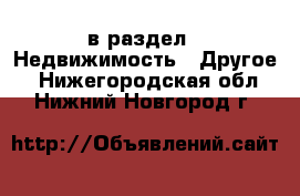  в раздел : Недвижимость » Другое . Нижегородская обл.,Нижний Новгород г.